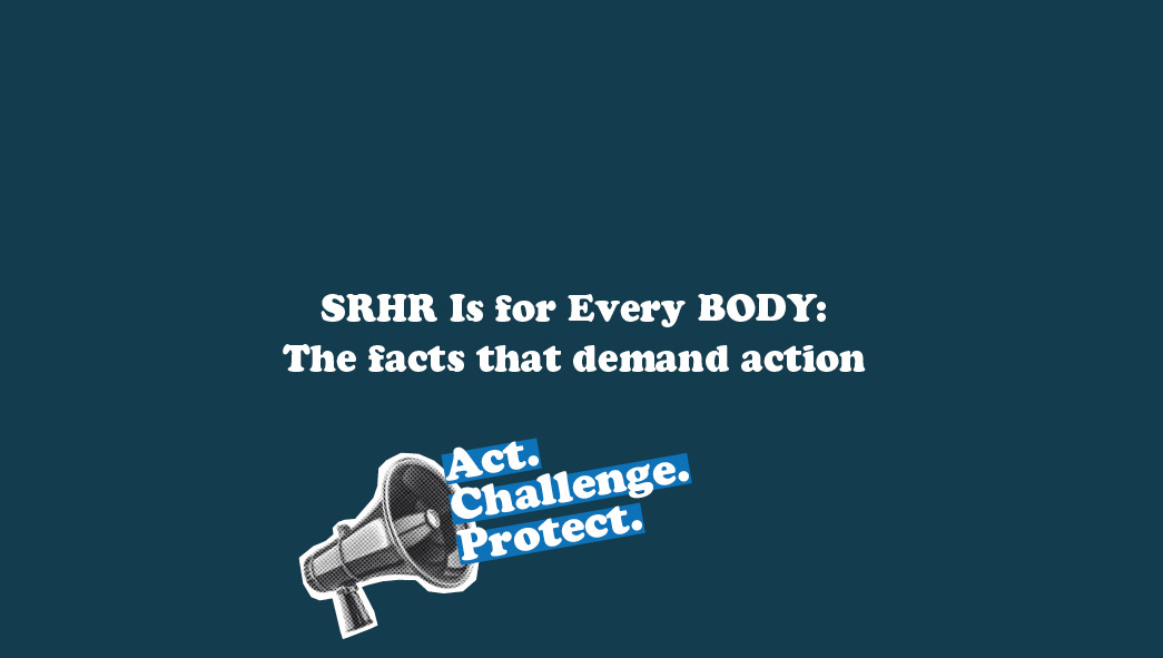 SRHR Is for Every BODY: The facts that demand action.