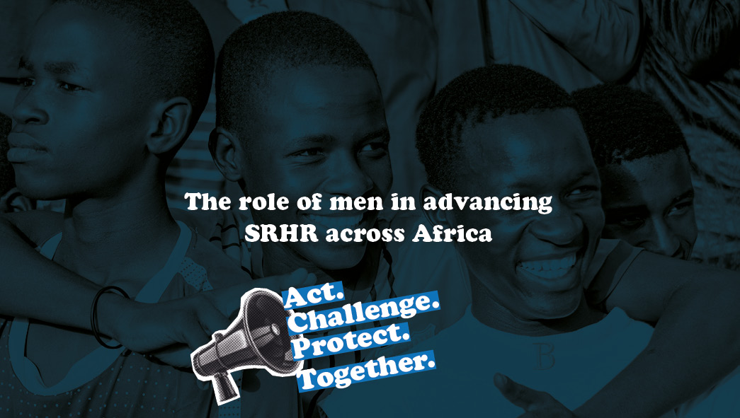 The role of men in advancing SRHR across Africa. Men also need SRHR services - from accurate information to respectful healthcare.